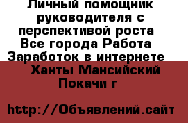 Личный помощник руководителя с перспективой роста - Все города Работа » Заработок в интернете   . Ханты-Мансийский,Покачи г.